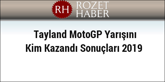 Tayland MotoGP Yarışını Kim Kazandı Sonuçları 2019 Tayland MotoGP Yarışını Kim Kazandı Sonuçları 2019