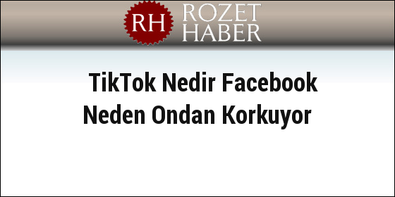TikTok Nedir Facebook Neden Ondan Korkuyor TikTok Nedir Facebook Neden Ondan Korkuyor