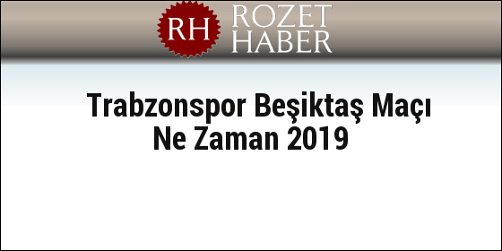 Trabzonspor Beşiktaş Maçı Ne Zaman 2019 Trabzonspor Beşiktaş Maçı Ne Zaman 2019