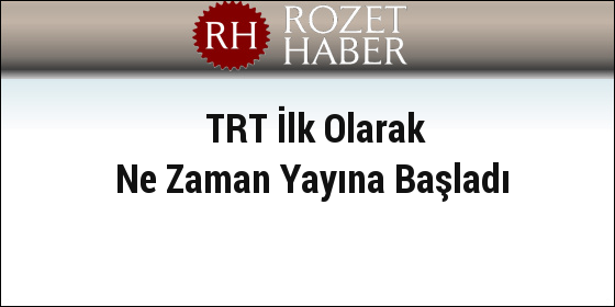 TRT İlk Olarak Ne Zaman Yayına Başladı TRT İlk Olarak Ne Zaman Yayına Başladı