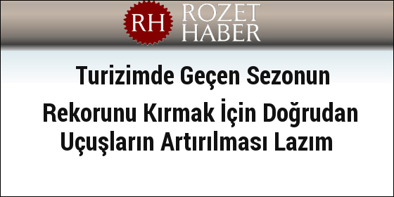 Turizimde Geçen Sezonun Rekorunu Kırmak İçin Doğrudan Uçuşların Artırılması Lazım Turizimde Geçen Sezonun Rekorunu Kırmak İçin Doğrudan Uçuşların Artırılması Lazım