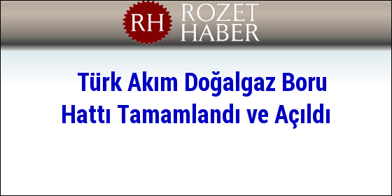 Türk Akım Doğalgaz Boru Hattı Tamamlandı ve Açıldı Türk Akım Doğalgaz Boru Hattı Tamamlandı ve Açıldı