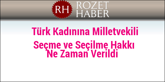 Türk Kadınına Milletvekili Seçme ve Seçilme Hakkı Ne Zaman Verildi Türk Kadınına Milletvekili Seçme ve Seçilme Hakkı Ne Zaman Verildi