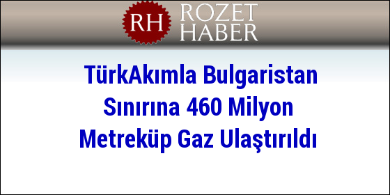 TürkAkımla Bulgaristan Sınırına 460 Milyon Metreküp Gaz Ulaştırıldı TürkAkımla Bulgaristan Sınırına 460 Milyon Metreküp Gaz Ulaştırıldı