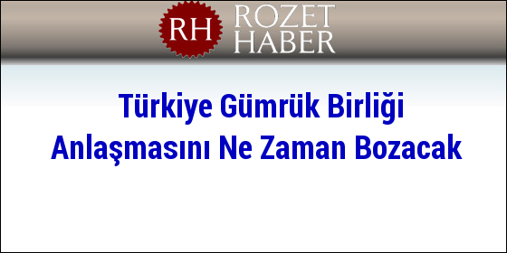 Türkiye Gümrük Birliği Anlaşmasını Bozmalı Bağımsız Anlaşmalar Yapmalı Türkiye Gümrük Birliği Anlaşmasını Bozmalı Bağımsız Anlaşmalar Yapmalı