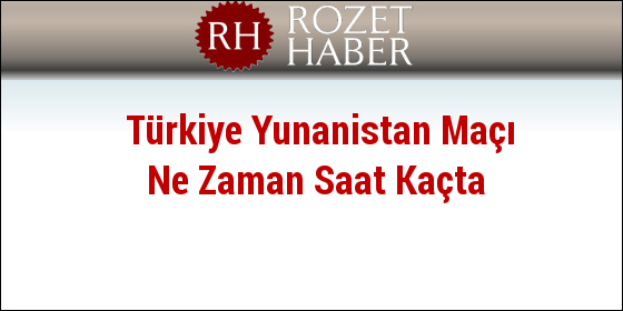 Türkiye Yunanistan Maçı Ne Zaman Saat Kaçta Türkiye Yunanistan Maçı Ne Zaman Saat Kaçta
