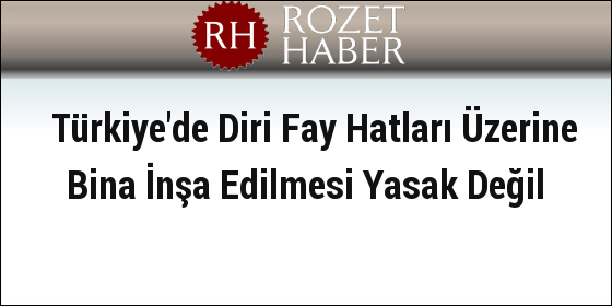 Türkiye'de Diri Fay Hatları Üzerine Bina İnşa Edilmesi Yasak Değil Türkiye'de Diri Fay Hatları Üzerine Bina İnşa Edilmesi Yasak Değil