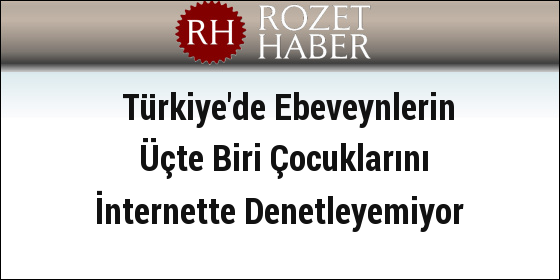 Türkiye'de Ebeveynlerin Üçte Biri Çocuklarını İnternette Denetleyemiyor Türkiye'de Ebeveynlerin Üçte Biri Çocuklarını İnternette Denetleyemiyor