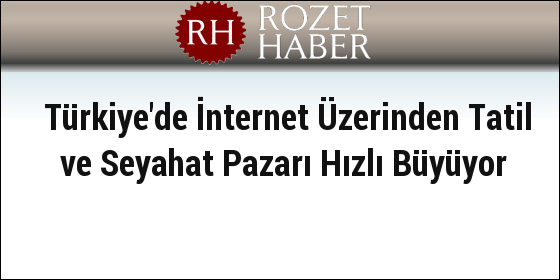 Türkiye'de İnternet Üzerinden Tatil ve Seyahat Pazarı Hızlı Büyüyor Türkiye'de İnternet Üzerinden Tatil ve Seyahat Pazarı Hızlı Büyüyor