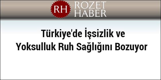 Türkiye'de İşsizlik ve Yoksulluk Ruh Sağlığını Bozuyor Türkiye'de İşsizlik ve Yoksulluk Ruh Sağlığını Bozuyor