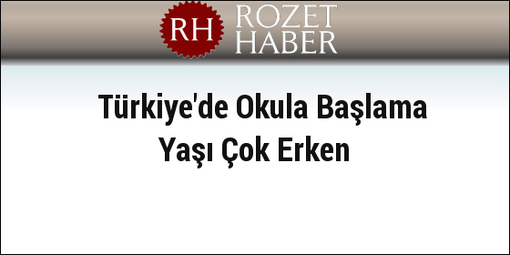 Türkiye'de Okula Başlama Yaşı Çok Erken Türkiye'de Okula Başlama Yaşı Çok Erken