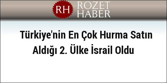 Türkiye'nin En Çok Hurma Satın Aldığı 2. Ülke İsrail Oldu Türkiye'nin En Çok Hurma Satın Aldığı 2. Ülke İsrail Oldu