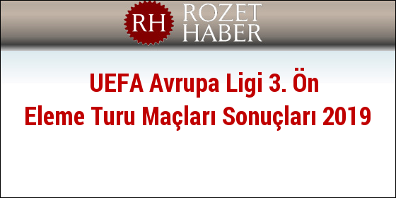 UEFA Avrupa Ligi 3. Ön Eleme Turu Maçları Sonuçları 2019 UEFA Avrupa Ligi 3. Ön Eleme Turu Maçları Sonuçları 2019