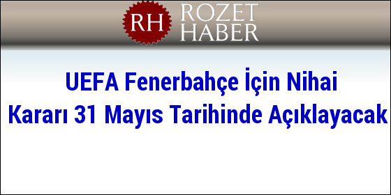 UEFA Fenerbahçe İçin Nihai Kararı 31 Mayıs Tarihinde Açıklayacak UEFA Fenerbahçe İçin Nihai Kararı 31 Mayıs Tarihinde Açıklayacak