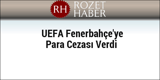 UEFA Fenerbahçe'ye Para Cezası Verdi UEFA Fenerbahçe'ye Para Cezası Verdi
