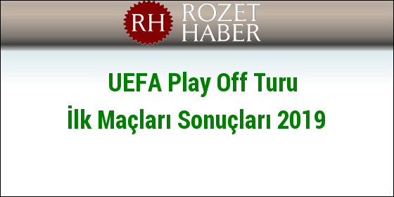 UEFA Play Off Turu İlk Maçları Sonuçları 2019 UEFA Play Off Turu İlk Maçları Sonuçları 2019