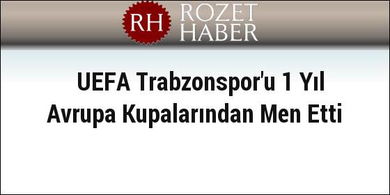 UEFA Trabzonspor'u 1 Yıl Avrupa Kupalarından Men Etti UEFA Trabzonspor'u 1 Yıl Avrupa Kupalarından Men Etti