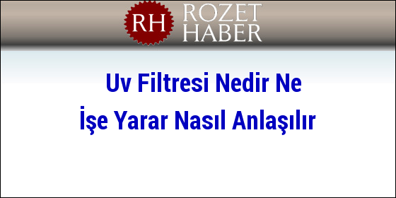 Uv Filtresi Nedir Ne İşe Yarar Nasıl Anlaşılır Uv Filtresi Nedir Ne İşe Yarar Nasıl Anlaşılır