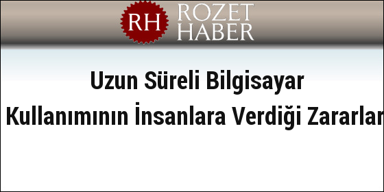 Uzun Süreli Bilgisayar Kullanımının İnsanlara Verdiği Zararlar Uzun Süreli Bilgisayar Kullanımının İnsanlara Verdiği Zararlar