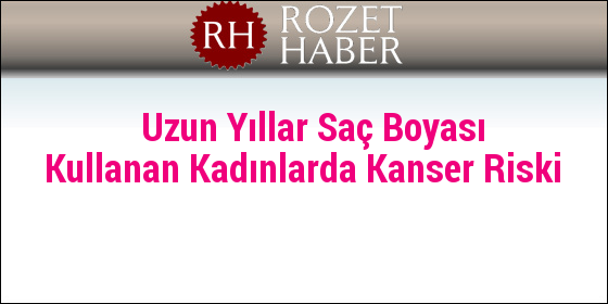 Uzun Yıllar Saç Boyası Kullanan Kadınlarda Kanser Riski Uzun Yıllar Saç Boyası Kullanan Kadınlarda Kanser Riski