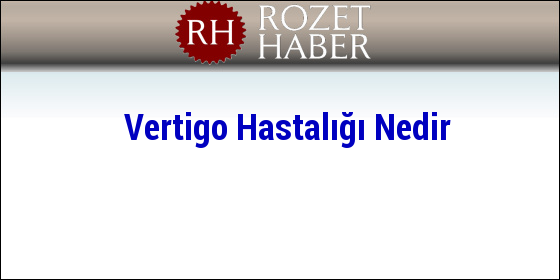 Vertigo Hastalığı Nedir Vertigo Hastalığı Nedir