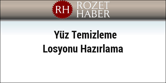 Yüz Temizleme Losyonu Hazırlama Yüz Temizleme Losyonu Hazırlama