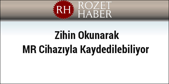 Zihin Okunarak MR Cihazıyla Kaydedilebiliyor Zihin Okunarak MR Cihazıyla Kaydedilebiliyor